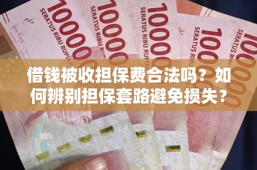 北京借钱被收担保费合法吗？如何辨别担保套路避免损失？
