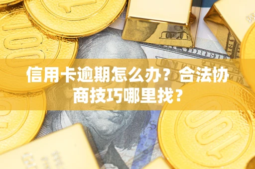 北京信用卡逾期怎么办？合法协商技巧哪里找？