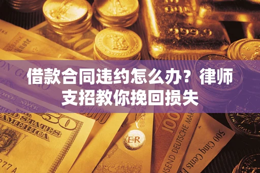 北京借款合同违约怎么办？律师支招教你挽回损失