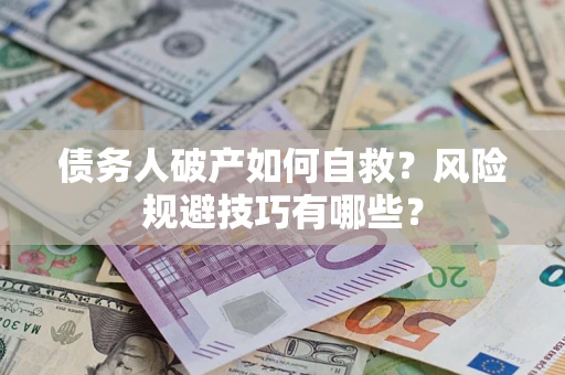 北京债务人破产如何自救？风险规避技巧有哪些？