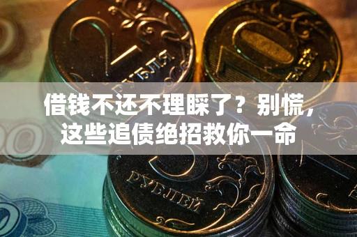 北京借钱不还不理睬了？别慌，这些追债绝招救你一命