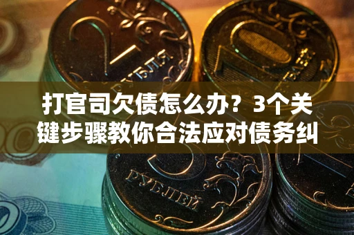 北京打官司欠债怎么办？3个关键步骤教你合法应对债务纠纷