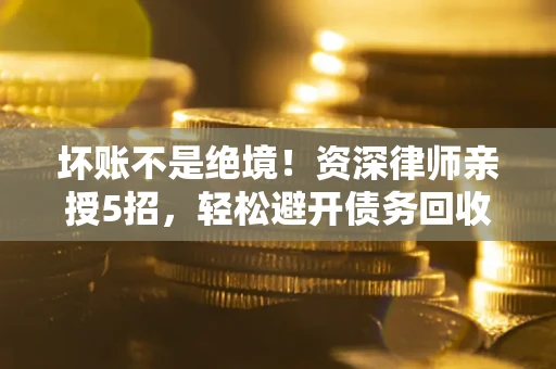 北京坏账不是绝境！资深律师亲授5招，轻松避开债务回收大坑