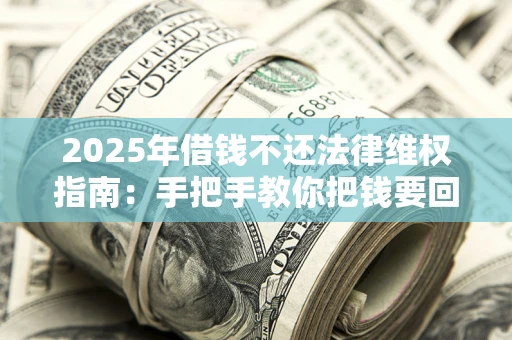 北京2025年借钱不还法律维权指南：手把手教你把钱要回来