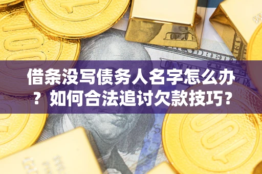 北京借条没写债务人名字怎么办？如何合法追讨欠款技巧？