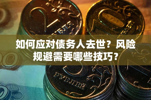 北京如何应对债务人去世？风险规避需要哪些技巧？