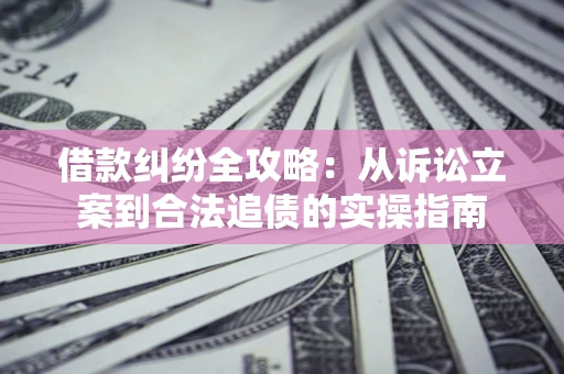 北京借款纠纷全攻略：从诉讼立案到合法追债的实操指南