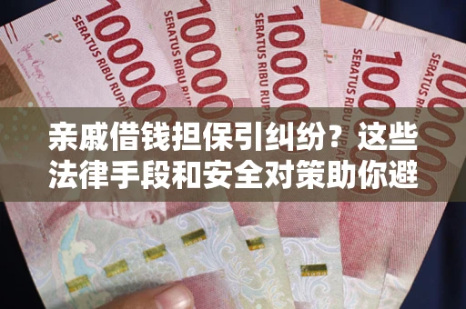北京亲戚借钱担保引纠纷？这些法律手段和安全对策助你避坑