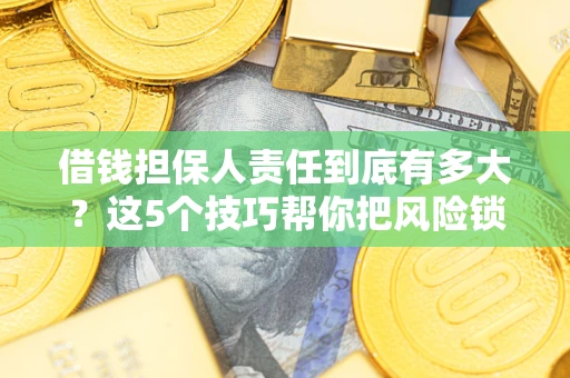 北京借钱担保人责任到底有多大？这5个技巧帮你把风险锁进保险箱