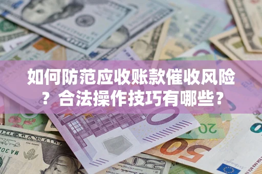 北京如何防范应收账款催收风险？合法操作技巧有哪些？
