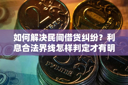 北京如何解决民间借贷纠纷？利息合法界线怎样判定才有明确说法？