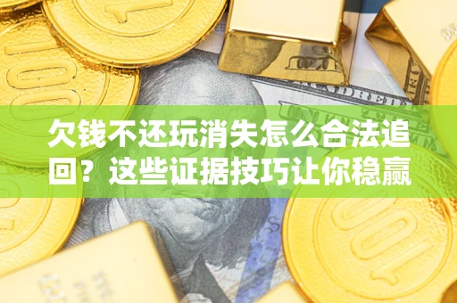 北京欠钱不还玩消失怎么合法追回？这些证据技巧让你稳赢官司！
