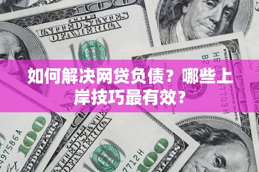 北京如何解决网贷负债？哪些上岸技巧最有效？