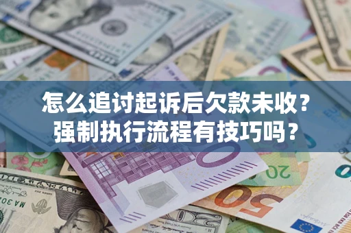 北京怎么追讨起诉后欠款未收？强制执行流程有技巧吗？