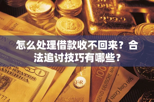 北京怎么处理借款收不回来？合法追讨技巧有哪些？