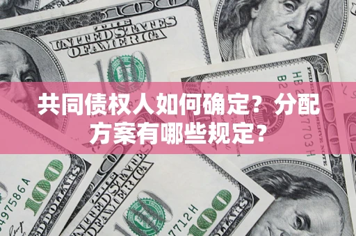 北京共同债权人如何确定？分配方案有哪些规定？