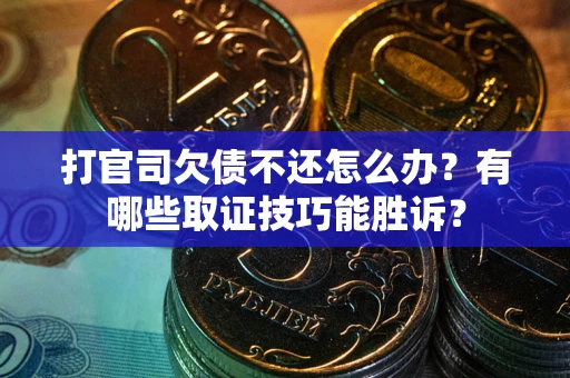 北京打官司欠债不还怎么办？有哪些取证技巧能胜诉？