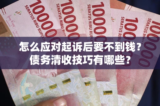 北京怎么应对起诉后要不到钱？债务清收技巧有哪些？