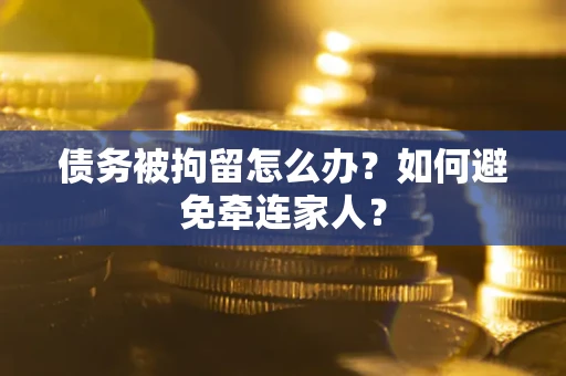北京债务被拘留怎么办？如何避免牵连家人？
