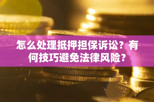 北京怎么处理抵押担保诉讼？有何技巧避免法律风险？