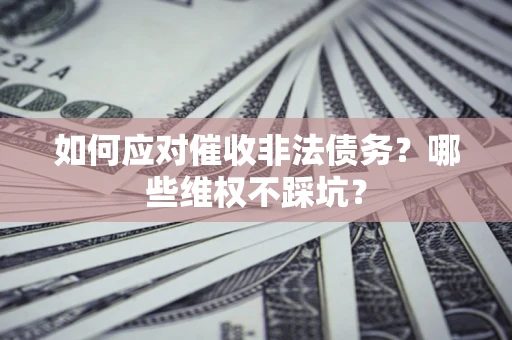 北京如何应对催收非法债务？哪些维权不踩坑？