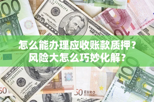 北京怎么能办理应收账款质押？风险大怎么巧妙化解？