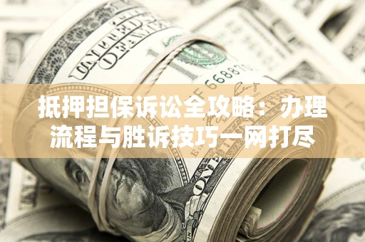 北京抵押担保诉讼全攻略：办理流程与胜诉技巧一网打尽