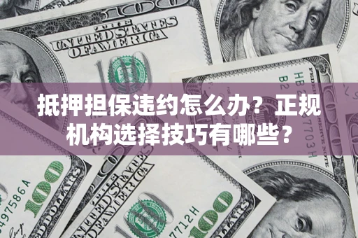 北京抵押担保违约怎么办？正规机构选择技巧有哪些？