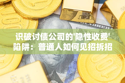 北京识破讨债公司的'隐性收费'陷阱：普通人如何见招拆招？