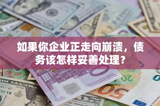 北京如果你企业正走向崩溃，债务该怎样妥善处理？