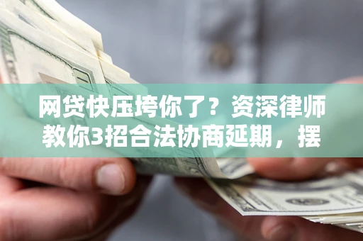 北京网贷快压垮你了？资深律师教你3招合法协商延期，摆脱暴力催收！