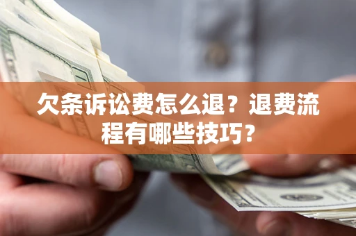 北京欠条诉讼费怎么退？退费流程有哪些技巧？