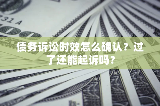 北京债务诉讼时效怎么确认？过了还能起诉吗？