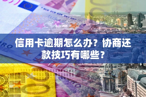 北京信用卡逾期怎么办？协商还款技巧有哪些？