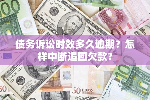 北京债务诉讼时效多久逾期？怎样中断追回欠款？