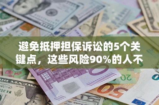 北京避免抵押担保诉讼的5个关键点，这些风险90%的人不知道！