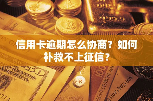 北京信用卡逾期怎么协商？如何补救不上征信？