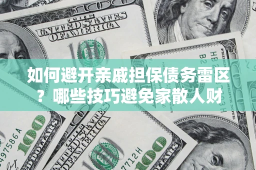 北京如何避开亲戚担保债务雷区？哪些技巧避免家散人财