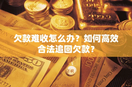 北京欠款难收怎么办？如何高效合法追回欠款？