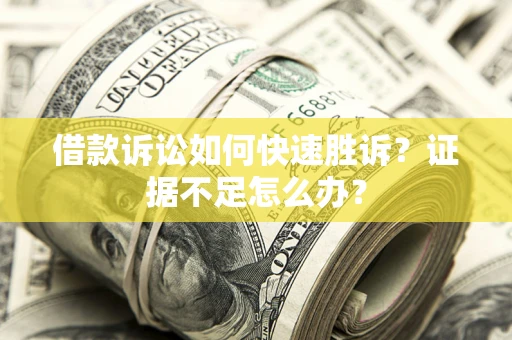 北京借款诉讼如何快速胜诉？证据不足怎么办？