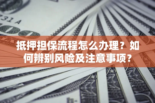 北京抵押担保流程怎么办理？如何辨别风险及注意事项？