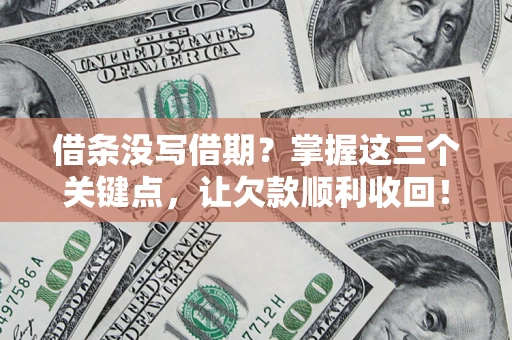 北京借条没写借期？掌握这三个关键点，让欠款顺利收回！