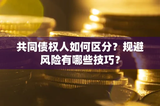 北京共同债权人如何区分？规避风险有哪些技巧？