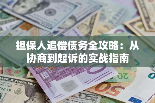 北京担保人追偿债务全攻略:从协商到起诉的实战指南 北京担保人追偿债务全攻略:从协商到起诉的实战指南