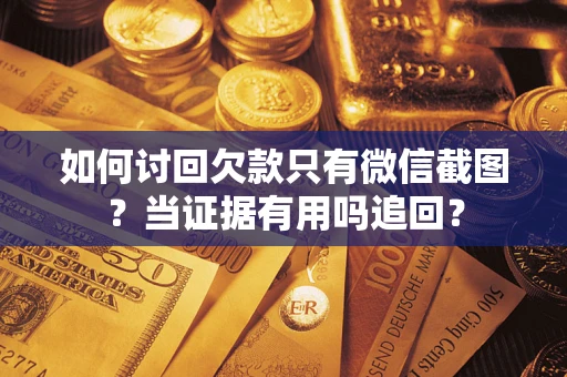 北京如何讨回欠款只有微信截图？当证据有用吗追回？