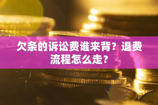 北京欠条的诉讼费谁来背？退费流程怎么走？